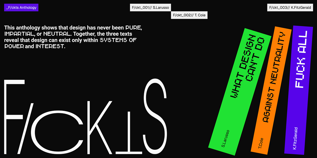 F/ckts is the anthology showing that design has never been pure, impartial, or neutral. Together, the three texts reveal that design can exist only within systems of power and interest.